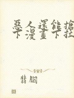 恶人还能抢救一下漫画下拉式免费阅读