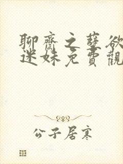 聊斋之孽欲狐仙迷妹免费观看