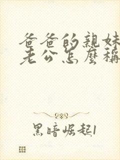 爸爸的亲妹妹的老公怎么称呼封面