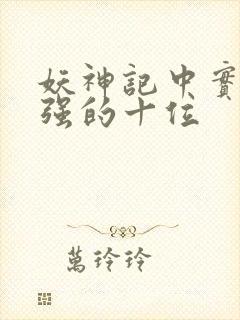 妖神记中实力最强的十位