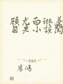 顾尤白琳养父的目光小说阅读