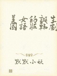 美女的诞生免费国语版韩剧