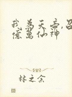 我为天帝,召唤亿万仙神