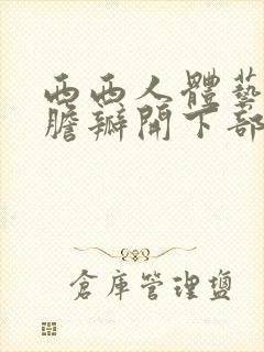 西西人体艺术大胆瓣开下部