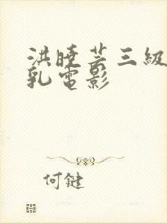 洪晓芸三级露全乳电影