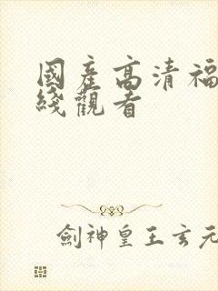 国产高清福利在线观看