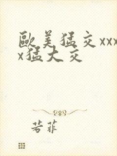 欧美猛交xxxx猛大交