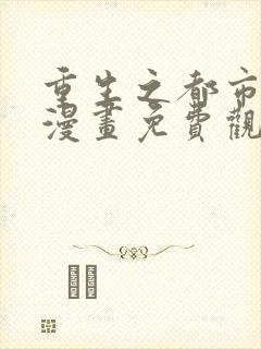 重生之都市修仙漫画免费观看下拉式