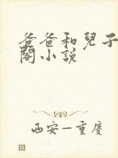 爸爸和儿子笔趣阁小说