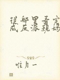 从哪里看完结穿成反派亲妈后我暴富了