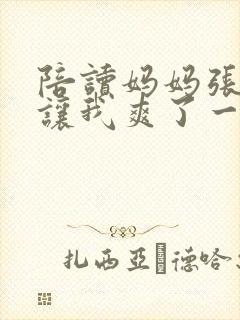 陪读妈妈张开腿让我爽了一夜