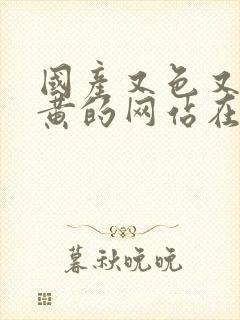 国产又色又爽又黄的网站在线