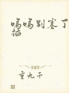 呜呜别塞了啊抽插封面