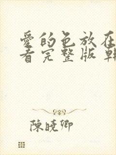 爱的色放在线观看完整版 韩剧