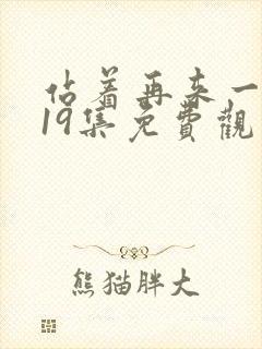 站着再来一次第19集免费观看