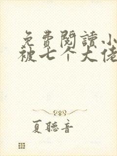 免费阅读小萌包被七个大佬抢着宠小说