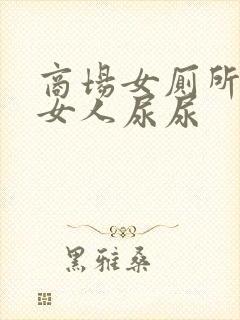 商场女厕所偷拍女人尿尿