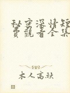 秘密深情短剧免费观看全集高清