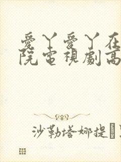 爱丫爱丫在线影院电视剧高清免费