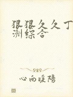 狠狠久久丁香亚洲综合