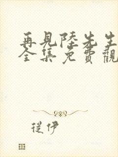 再见陆先生短剧全集免费观看高清