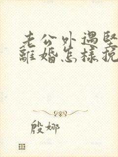 老公外遇坚决要离婚怎样挽回