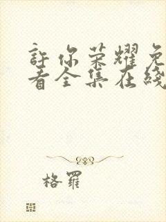 许你荣耀免费观看全集在线播放