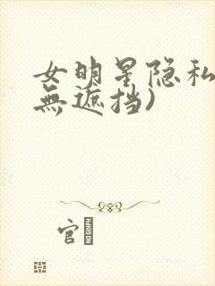 女明星隐私图(无遮挡)