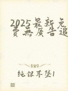 2025最新免费无广告追剧