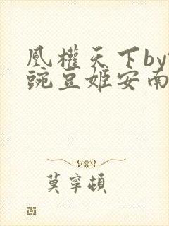 凰权天下by铜豌豆姬安南