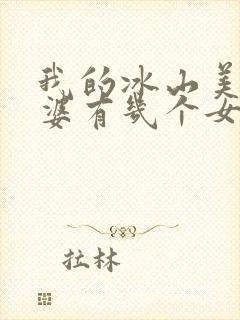 我的冰山美女老婆有几个女主