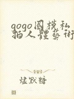 gogo国模私拍人体艺术摄影