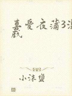 喜爱夜蒲3激情戏