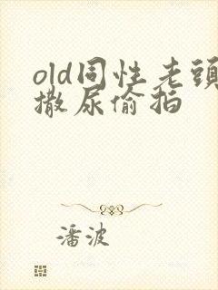 old同性老头撒尿偷拍