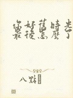 你好旧时光米乔最后怎么了