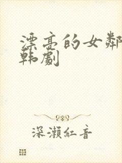 漂亮的女邻居5韩剧