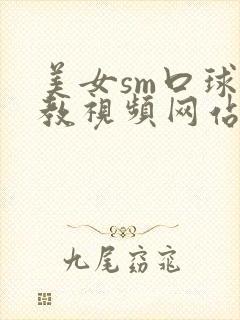 美女sm口球调教视频网站封面