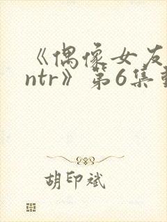 《偶像女友堕落ntr》第6集动漫在线观