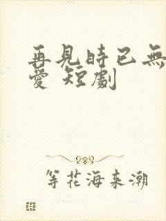 再见时已无恨无爱 短剧封面