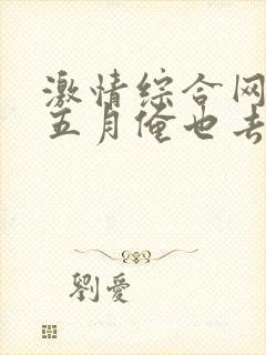 激情综合网激情五月俺也去淫淫封面