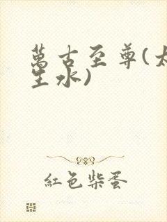 万古至尊(太一生水)