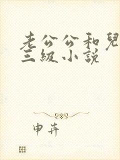 老公公和儿媳妇三级小说