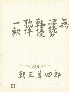 一耽韩漫无删减软件优势