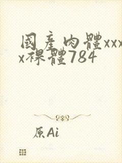 国产肉体xxxx裸体784