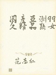 国产亚洲99久久精品熟女