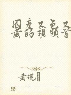 国产又色又爽又黄的视频首页