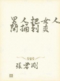 男人把女人腿扒开捅到爽