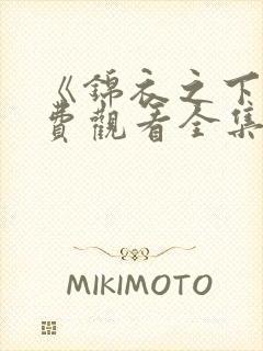 《锦衣之下》免费观看全集