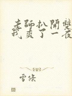 老师扒开双腿让我爽了一夜