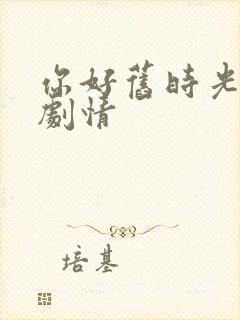 你好旧时光大概剧情